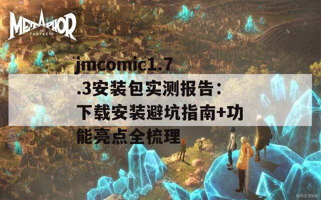 jmcomic1.7.3安装包实测报告：下载安装避坑指南+功能亮点全梳理