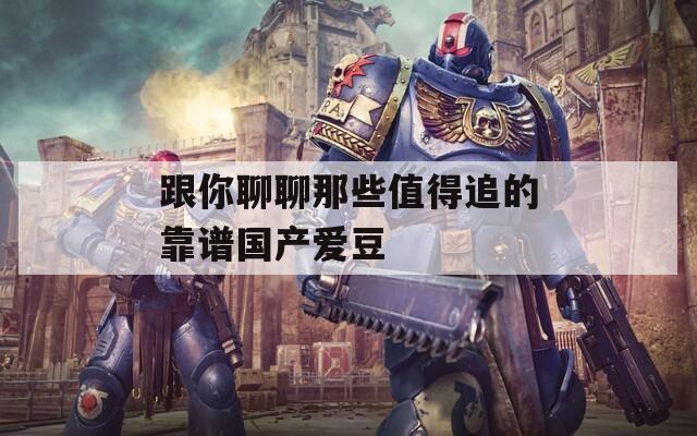 跟你聊聊那些值得追的靠谱国产爱豆