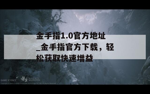 金手指1.0官方地址_金手指官方下载，轻松获取快速增益