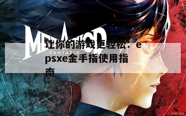 让你的游戏更轻松：epsxe金手指使用指南