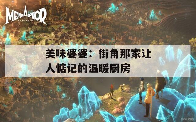 美味婆婆：街角那家让人惦记的温暖厨房