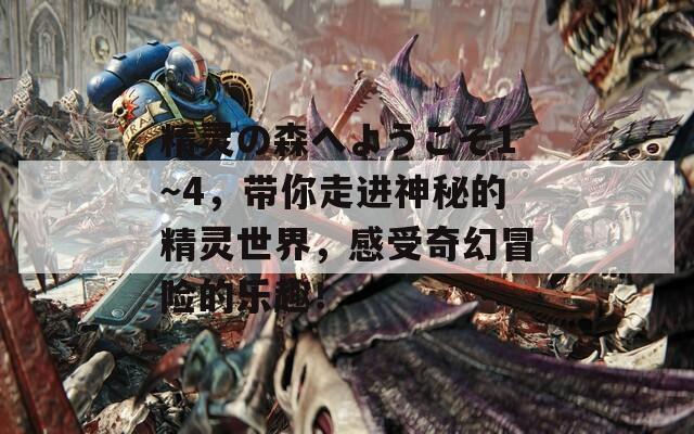 精灵の森へようこそ1～4，带你走进神秘的精灵世界，感受奇幻冒险的乐趣！