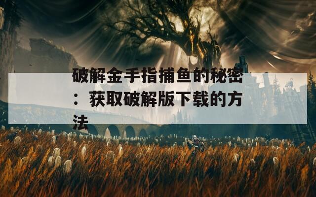 破解金手指捕鱼的秘密：获取破解版下载的方法
