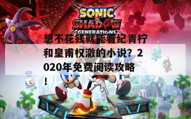 想不花钱就能看纪青柠和皇甫权澈的小说？2020年免费阅读攻略！