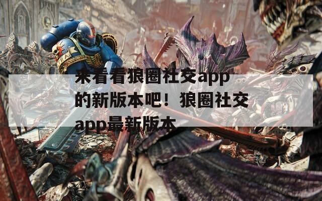 来看看狼圈社交app的新版本吧！狼圈社交app最新版本