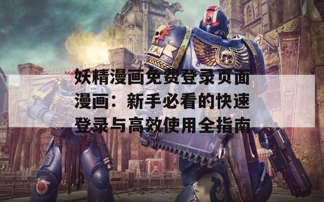 妖精漫画免费登录页面漫画：新手必看的快速登录与高效使用全指南