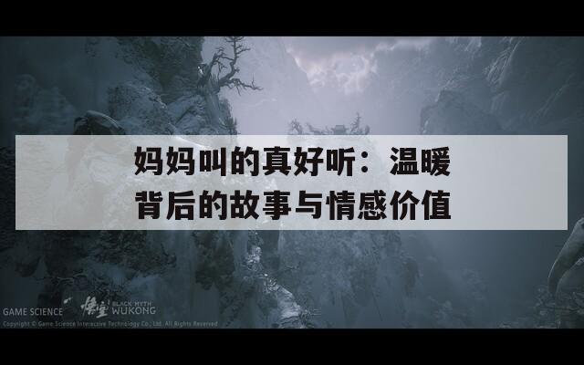 妈妈叫的真好听：温暖背后的故事与情感价值
