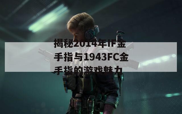 揭秘2014年IF金手指与1943FC金手指的游戏魅力