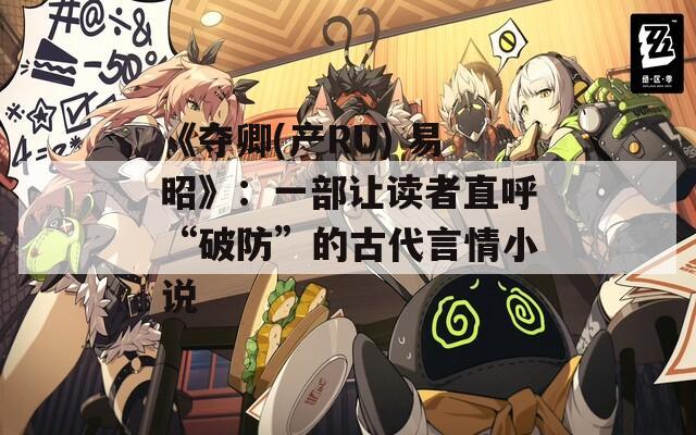 《夺卿(产RU) 易昭》：一部让读者直呼“破防”的古代言情小说