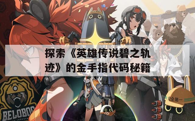 探索《英雄传说碧之轨迹》的金手指代码秘籍