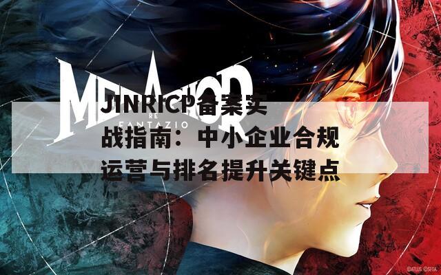 JINRICP备案实战指南：中小企业合规运营与排名提升关键点