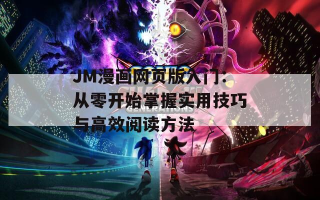 JM漫画网页版入门：从零开始掌握实用技巧与高效阅读方法