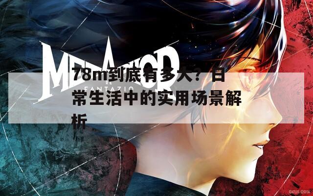 78m到底有多大？日常生活中的实用场景解析