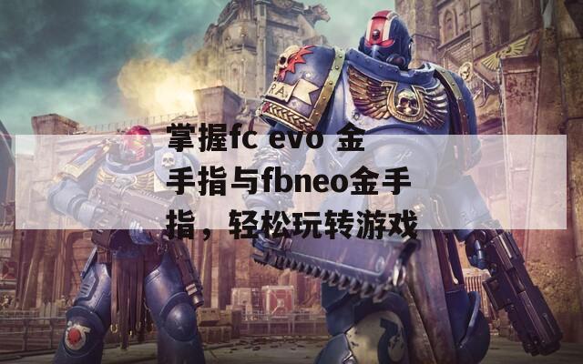 掌握fc evo 金手指与fbneo金手指，轻松玩转游戏