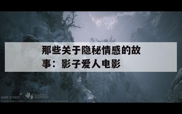 那些关于隐秘情感的故事：影子爱人电影