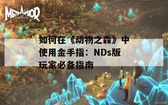 如何在《动物之森》中使用金手指：NDs版玩家必备指南