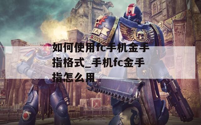 如何使用fc手机金手指格式_手机fc金手指怎么用