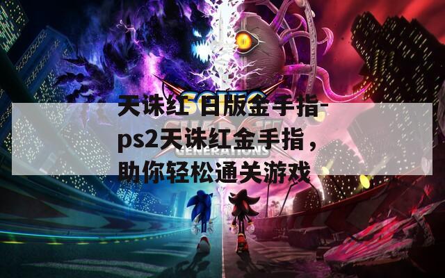 天诛红 日版金手指-ps2天诛红金手指，助你轻松通关游戏