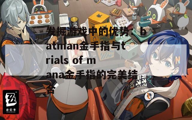 发掘游戏中的优势：batman金手指与trials of mana金手指的完美结合
