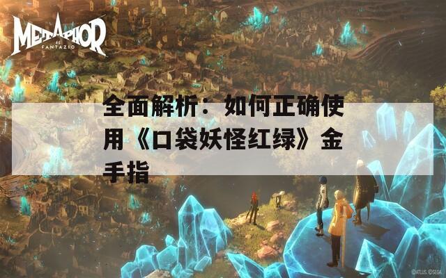 全面解析：如何正确使用《口袋妖怪红绿》金手指