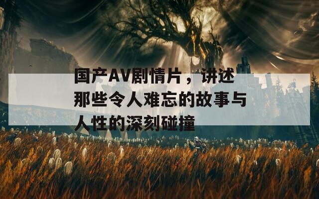 国产AV剧情片，讲述那些令人难忘的故事与人性的深刻碰撞