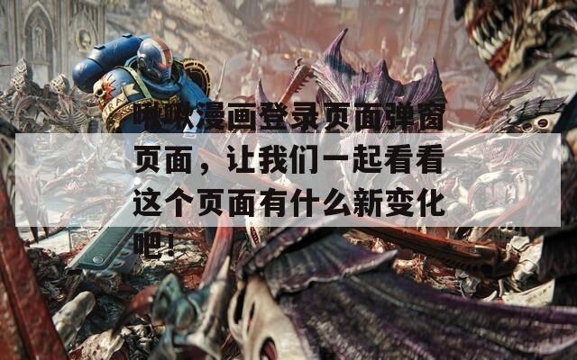 啾啾漫画登录页面弹窗页面，让我们一起看看这个页面有什么新变化吧！
