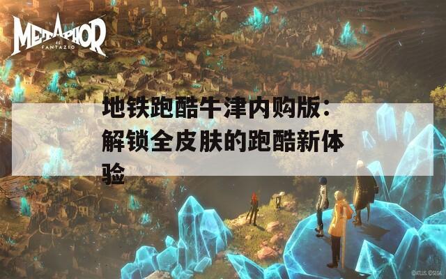 地铁跑酷牛津内购版：解锁全皮肤的跑酷新体验