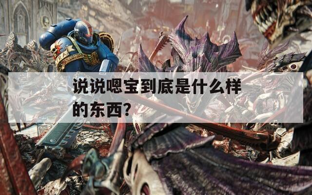 说说嗯宝到底是什么样的东西？