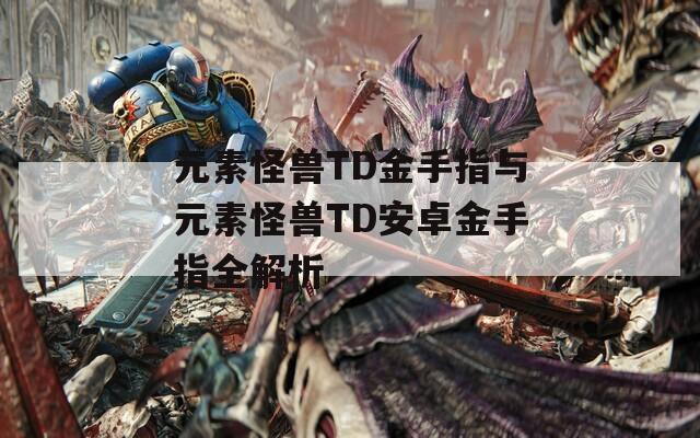 元素怪兽TD金手指与元素怪兽TD安卓金手指全解析
