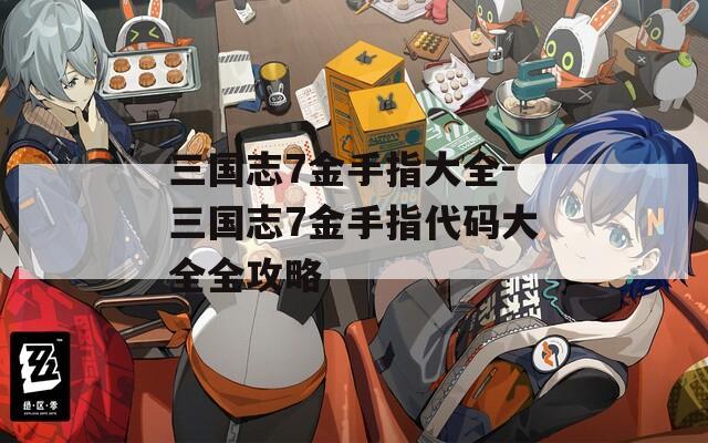 三国志7金手指大全-三国志7金手指代码大全全攻略
