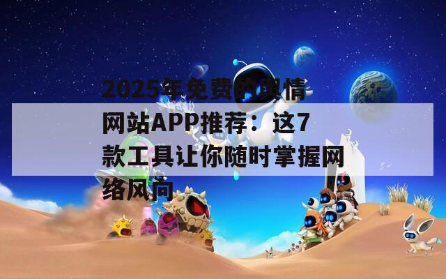 2025年免费的舆情网站APP推荐：这7款工具让你随时掌握网络风向