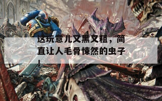 这玩意儿又黑又粗，简直让人毛骨悚然的虫子！