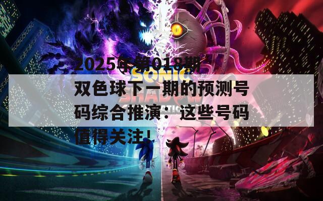 2025年第018期双色球下一期的预测号码综合推演：这些号码值得关注！