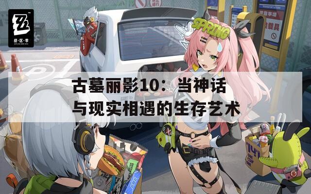 古墓丽影10：当神话与现实相遇的生存艺术