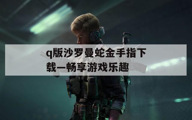 q版沙罗曼蛇金手指下载—畅享游戏乐趣
