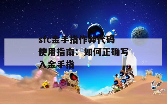 sfc金手指作弊代码使用指南：如何正确写入金手指