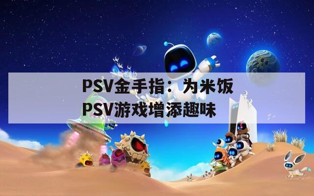 PSV金手指：为米饭PSV游戏增添趣味