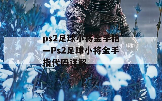 ps2足球小将金手指—Ps2足球小将金手指代码详解