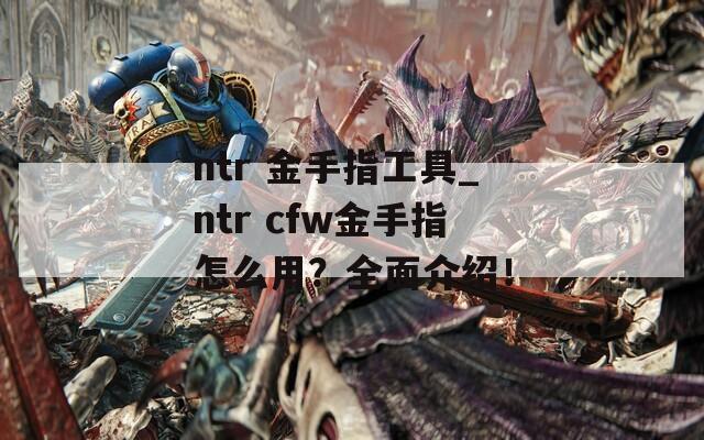 ntr 金手指工具_ntr cfw金手指怎么用？全面介绍！