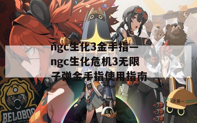 ngc生化3金手指—ngc生化危机3无限子弹金手指使用指南