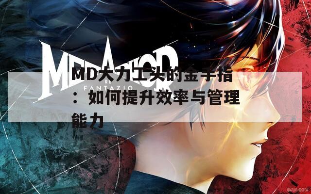 MD大力工头的金手指：如何提升效率与管理能力