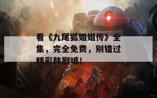 看《九尾狐姐姐传》全集，完全免费，别错过精彩韩剧哦！