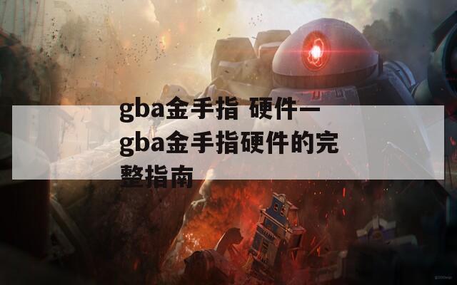 gba金手指 硬件—gba金手指硬件的完整指南