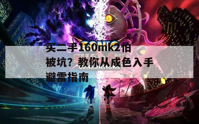 买二手160mk2怕被坑？教你从成色入手避雷指南