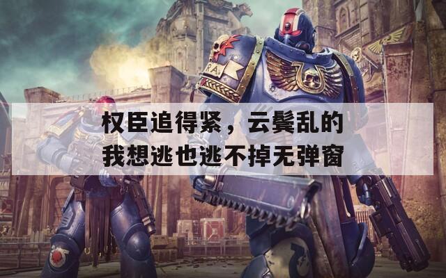 权臣追得紧，云鬓乱的我想逃也逃不掉无弹窗