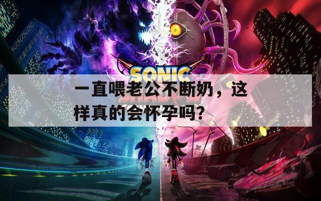 一直喂老公不断奶，这样真的会怀孕吗？