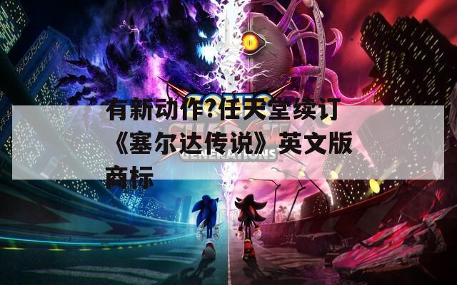 有新动作?任天堂续订《塞尔达传说》英文版商标