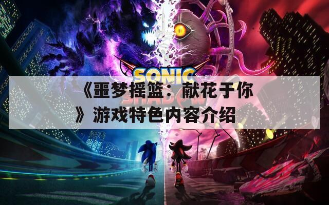 《噩梦摇篮：献花于你》游戏特色内容介绍