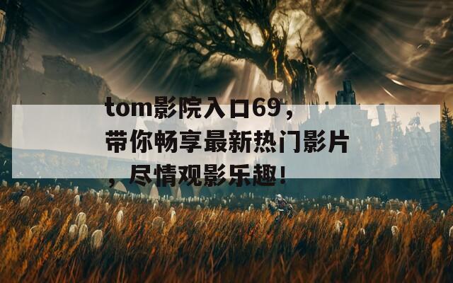 tom影院入口69，带你畅享最新热门影片，尽情观影乐趣！