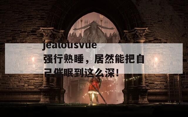 jealousvue强行熟睡，居然能把自己催眠到这么深！